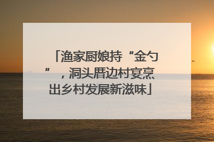 渔家厨娘持“金勺”，洞头厝边村宴烹出乡村发展新滋味